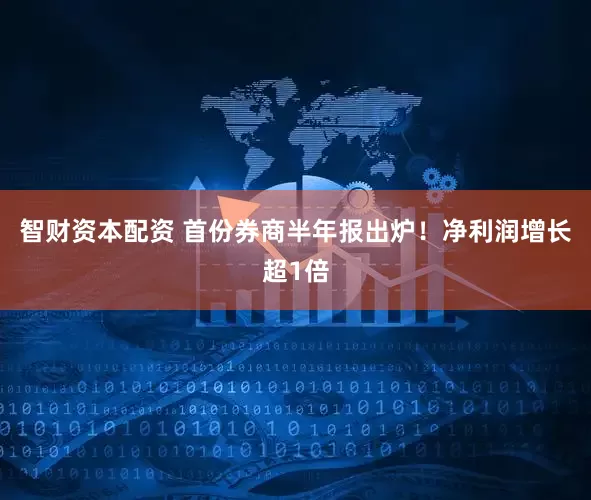 智财资本配资 首份券商半年报出炉！净利润增长超1倍