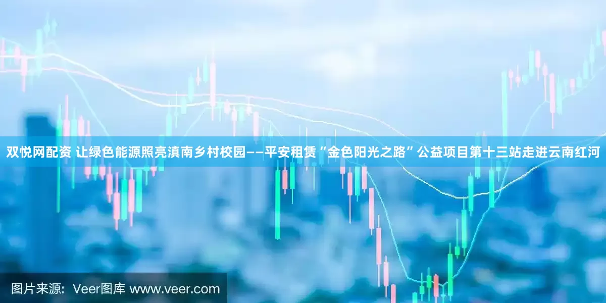 双悦网配资 让绿色能源照亮滇南乡村校园——平安租赁“金色阳光之路”公益项目第十三站走进云南红河