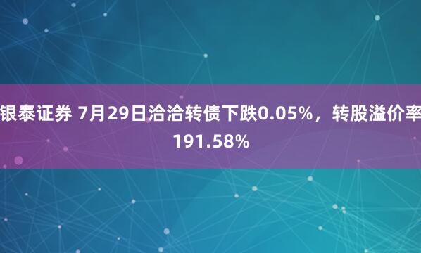 银泰证券 7月29日洽洽转债下跌0.05%，转股溢价率191.58%