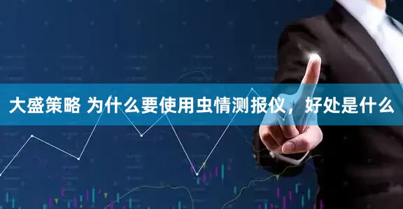 大盛策略 为什么要使用虫情测报仪，好处是什么