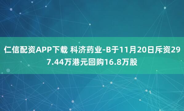仁信配资APP下载 科济药业-B于11月20日斥资297.44万港元回购16.8万股