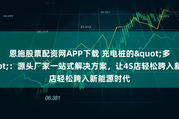 恩施股票配资网APP下载 充电桩的"多面手"：源头厂家一站式解决方案，让4S店轻松跨入新能源时代