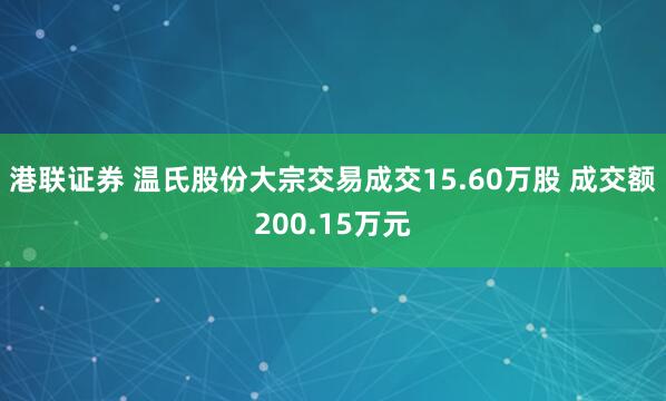 港联证券 温氏股份大宗交易成交15.60万股 成交额200.15万元